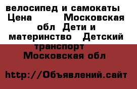 велосипед и самокаты › Цена ­ 500 - Московская обл. Дети и материнство » Детский транспорт   . Московская обл.